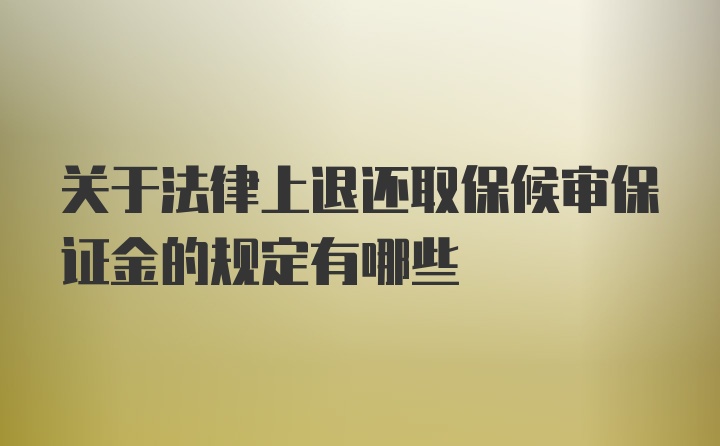 关于法律上退还取保候审保证金的规定有哪些