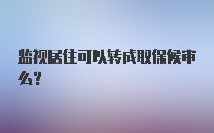 监视居住可以转成取保候审么？