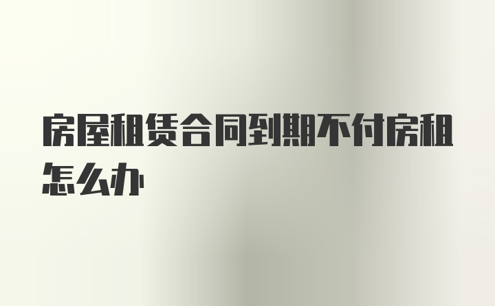 房屋租赁合同到期不付房租怎么办