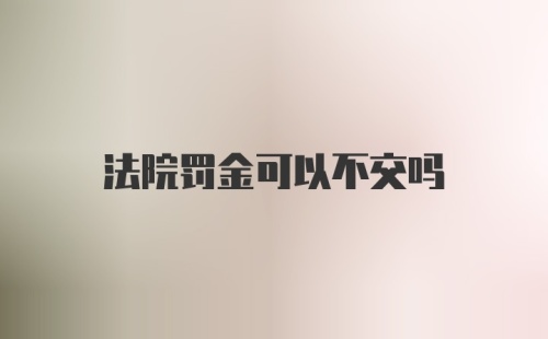 法院罚金可以不交吗