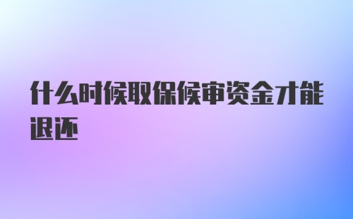 什么时候取保候审资金才能退还