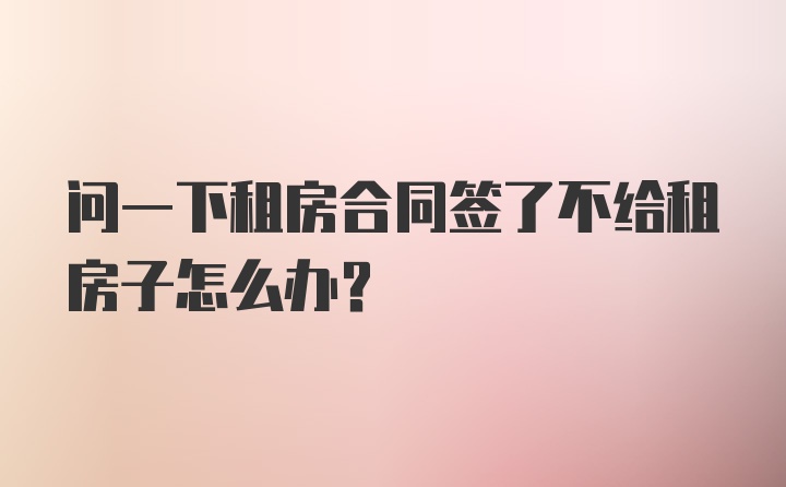 问一下租房合同签了不给租房子怎么办？