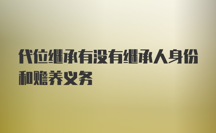 代位继承有没有继承人身份和赡养义务