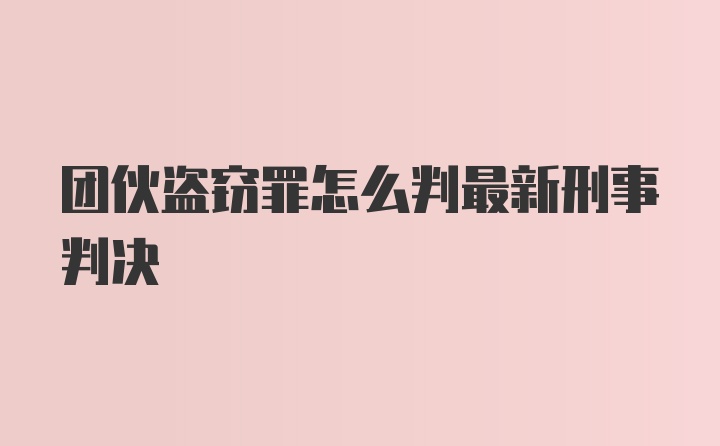 团伙盗窃罪怎么判最新刑事判决