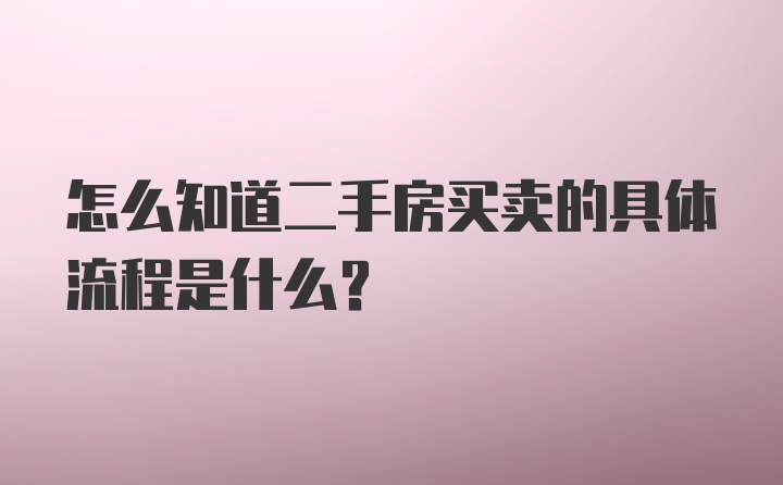 怎么知道二手房买卖的具体流程是什么？