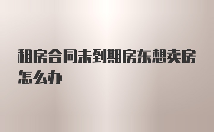 租房合同未到期房东想卖房怎么办