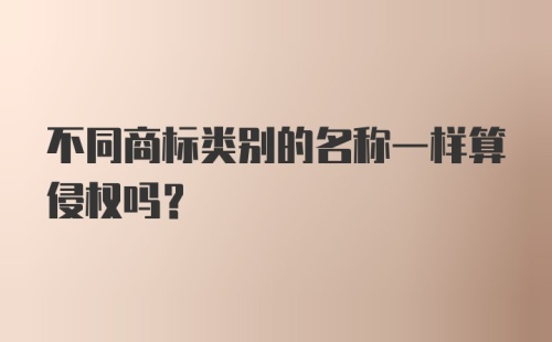 不同商标类别的名称一样算侵权吗？