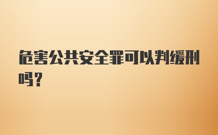 危害公共安全罪可以判缓刑吗？