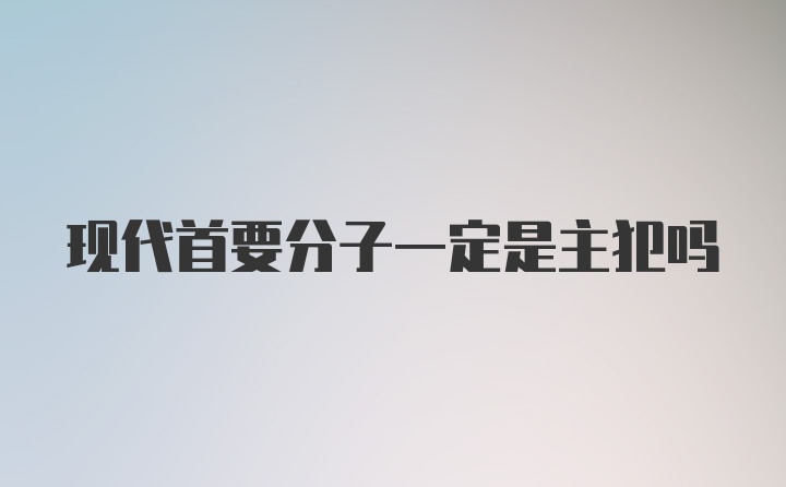 现代首要分子一定是主犯吗