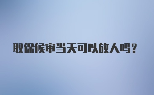 取保候审当天可以放人吗？