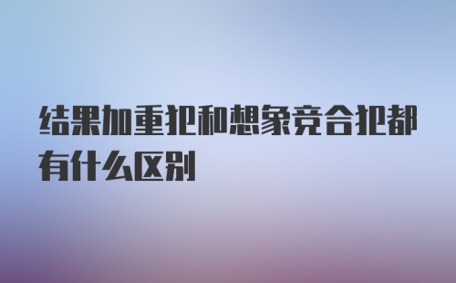 结果加重犯和想象竞合犯都有什么区别