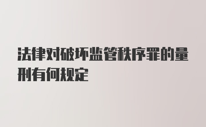 法律对破坏监管秩序罪的量刑有何规定