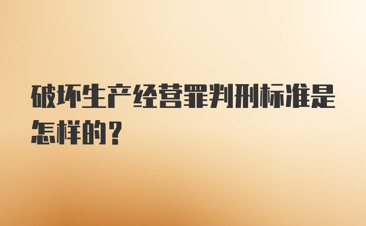 破坏生产经营罪判刑标准是怎样的?