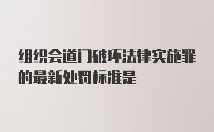 组织会道门破坏法律实施罪的最新处罚标准是