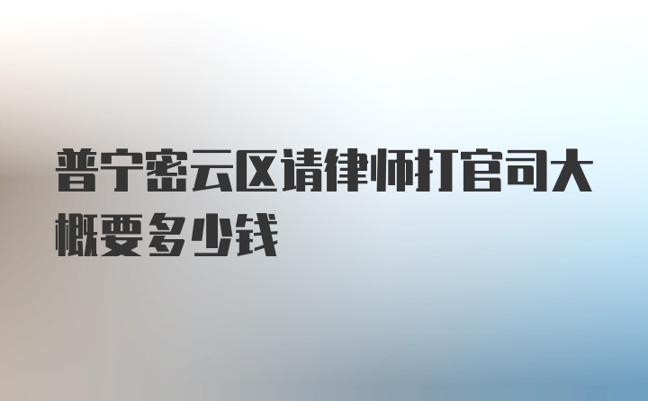 普宁密云区请律师打官司大概要多少钱