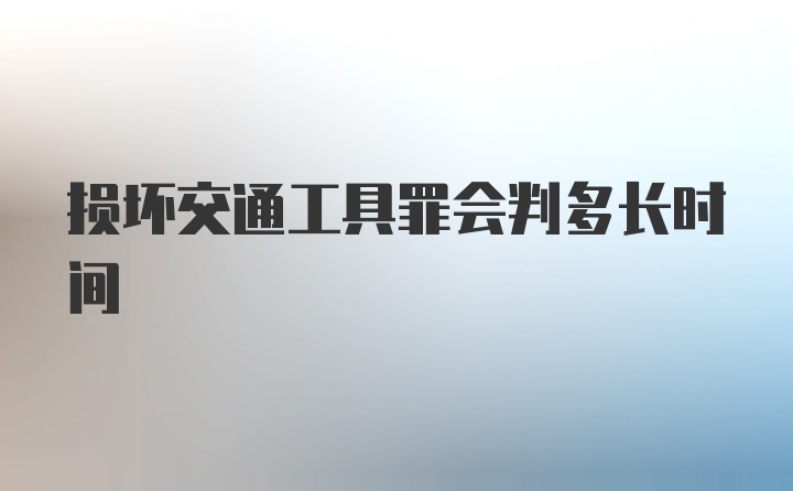 损坏交通工具罪会判多长时间