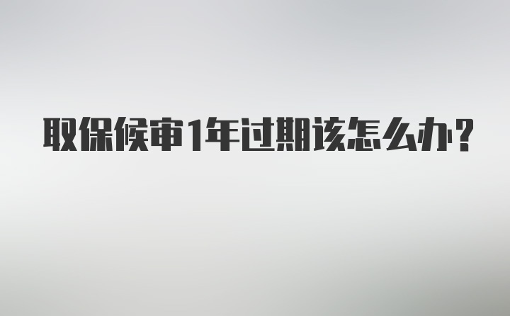 取保候审1年过期该怎么办？