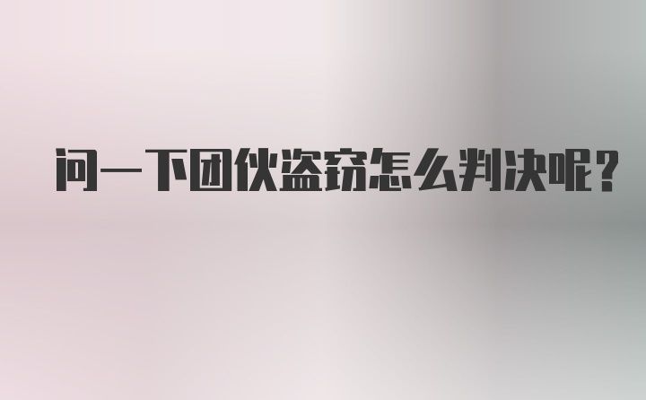 问一下团伙盗窃怎么判决呢?