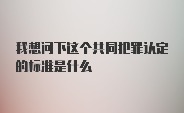 我想问下这个共同犯罪认定的标准是什么