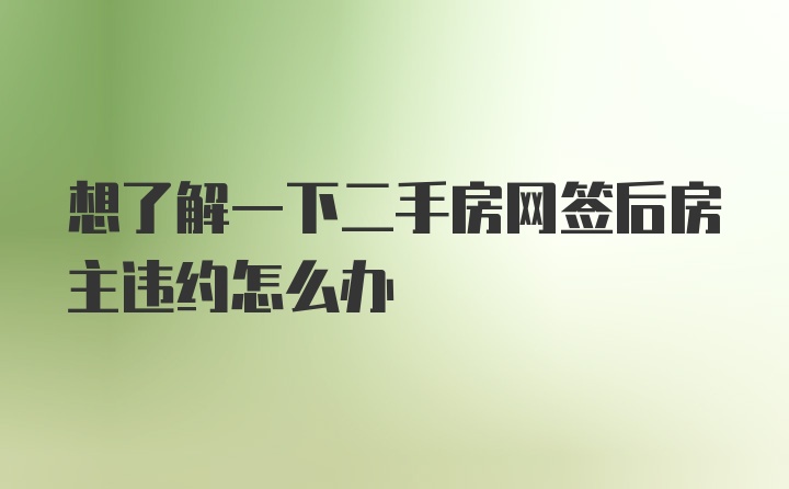 想了解一下二手房网签后房主违约怎么办