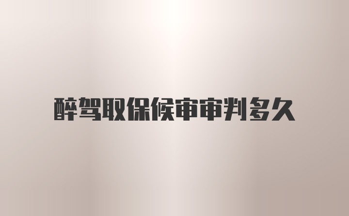 醉驾取保候审审判多久