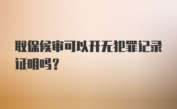 取保候审可以开无犯罪记录证明吗？