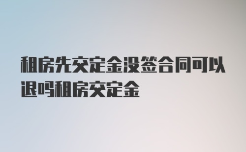 租房先交定金没签合同可以退吗租房交定金