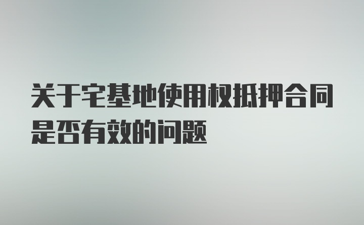 关于宅基地使用权抵押合同是否有效的问题