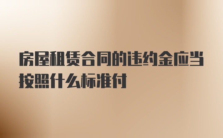 房屋租赁合同的违约金应当按照什么标准付