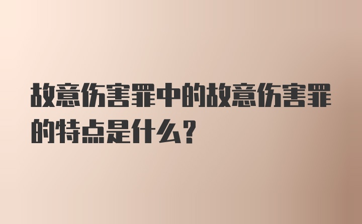 故意伤害罪中的故意伤害罪的特点是什么？