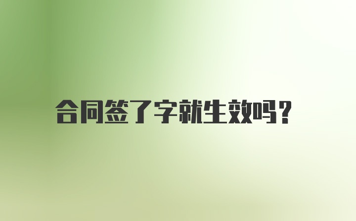 合同签了字就生效吗？