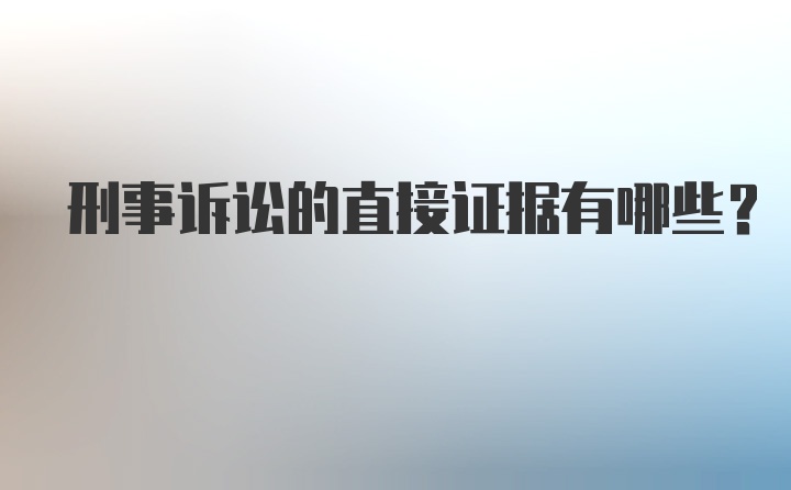 刑事诉讼的直接证据有哪些？