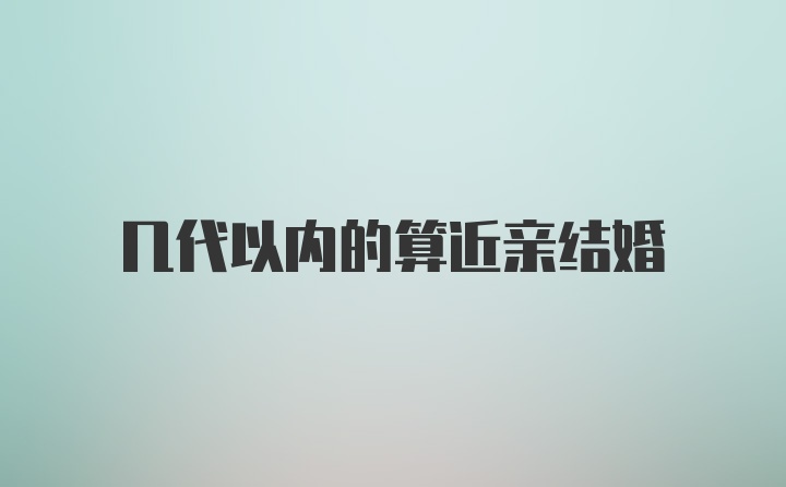 几代以内的算近亲结婚