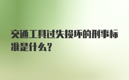 交通工具过失损坏的刑事标准是什么？