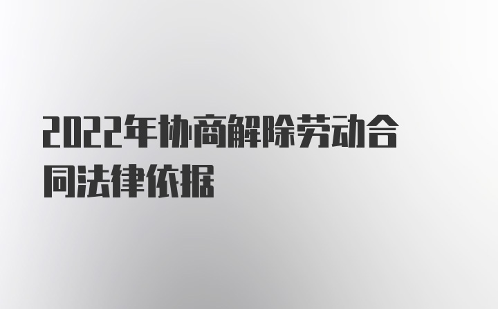 2022年协商解除劳动合同法律依据