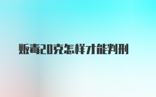 贩毒20克怎样才能判刑