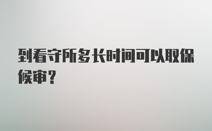 到看守所多长时间可以取保候审？