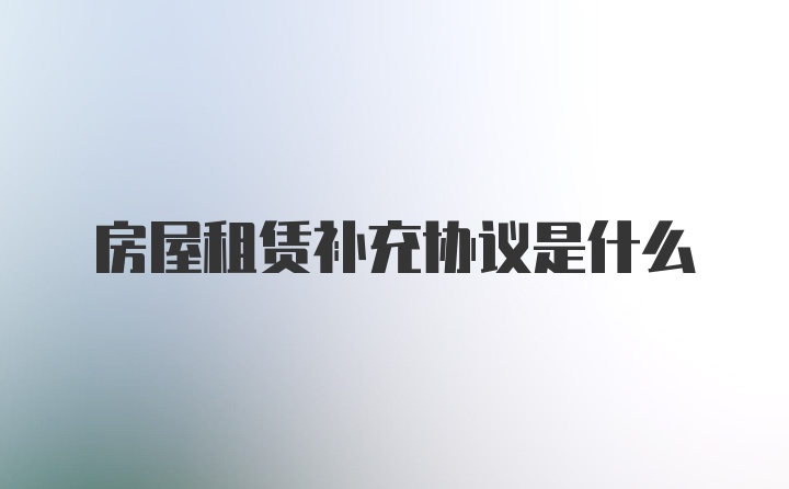 房屋租赁补充协议是什么