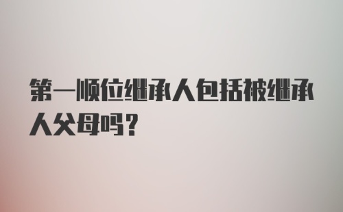 第一顺位继承人包括被继承人父母吗?