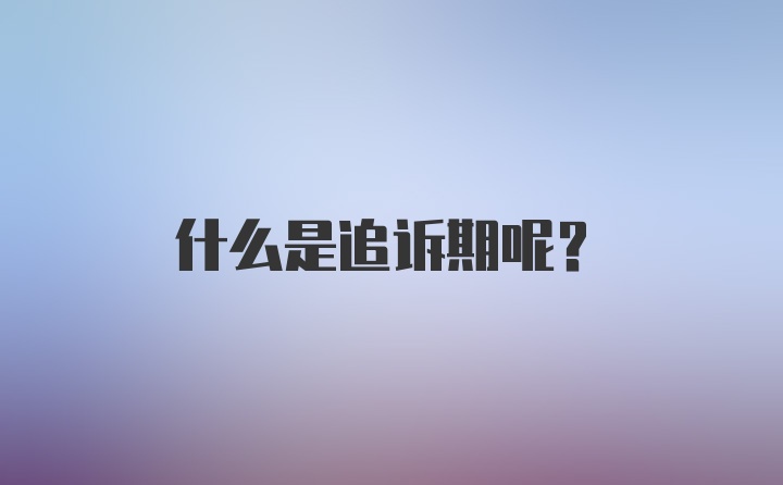 什么是追诉期呢？