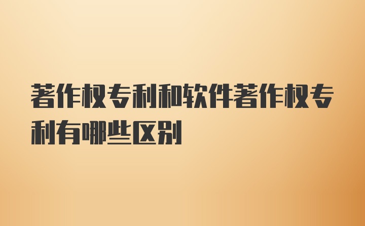 著作权专利和软件著作权专利有哪些区别