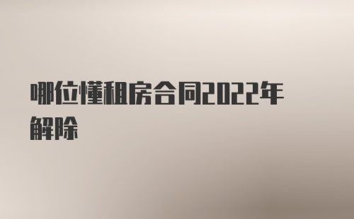 哪位懂租房合同2022年解除