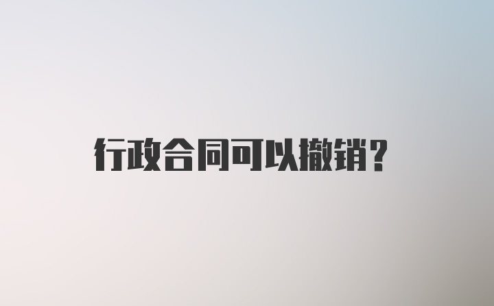 行政合同可以撤销？