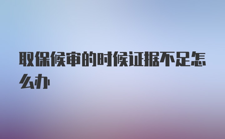 取保候审的时候证据不足怎么办