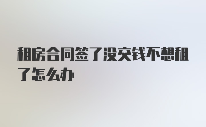 租房合同签了没交钱不想租了怎么办