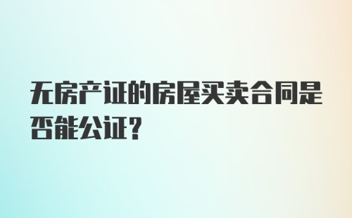 无房产证的房屋买卖合同是否能公证？