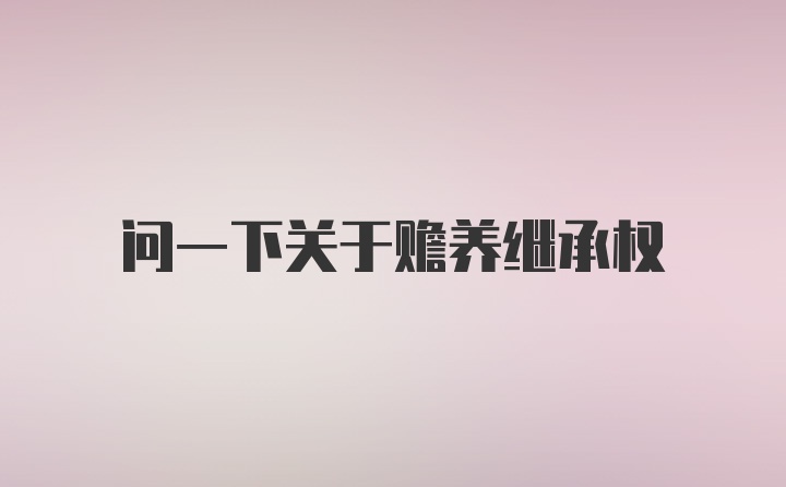 问一下关于赡养继承权