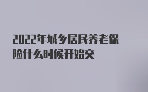 2022年城乡居民养老保险什么时候开始交