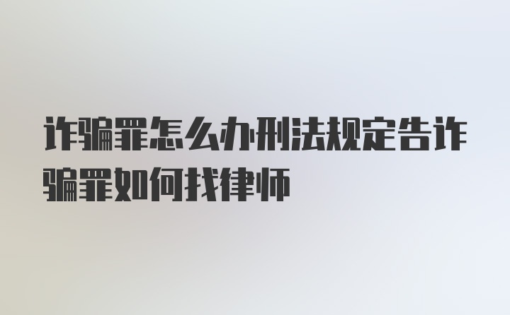 诈骗罪怎么办刑法规定告诈骗罪如何找律师