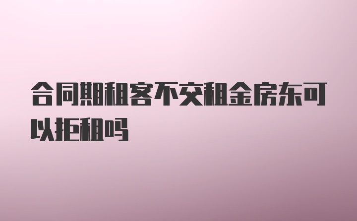 合同期租客不交租金房东可以拒租吗